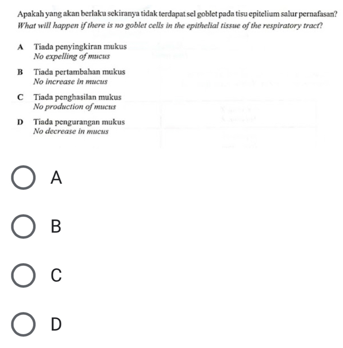 Apakah yang akan berlaku sekiranya tidak terdapat sel goblet pada tisu epitelium salur pernafasan?
What will happen if there is no goblet cells in the epithelial tissue of the respiratory tract?
A
B
C
D