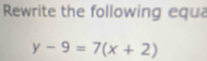 Rewrite the following equa
y-9=7(x+2)