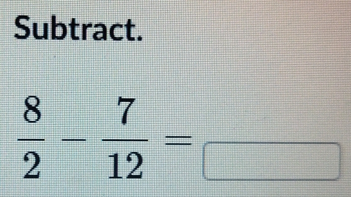 Subtract.
 8/2 - 7/12 =frac 