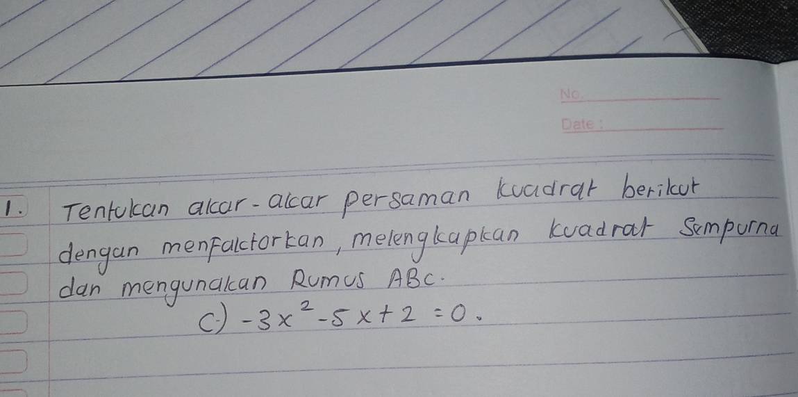 Tentokan alcar-alcar persaman kuadrar berikur 
dengan menfalcforkan, melenglapkan kuadrar Sumpona 
dan mengunakcan Rumus ABC. 
c) -3x^2-5x+2=0.