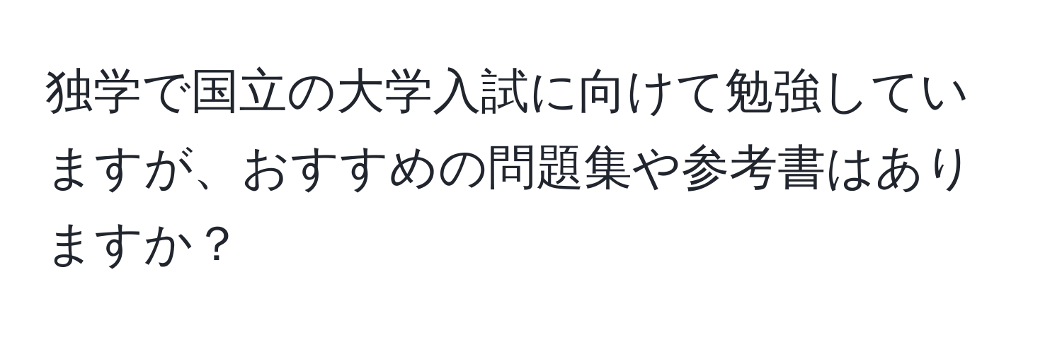 独学で国立の大学入試に向けて勉強していますが、おすすめの問題集や参考書はありますか？