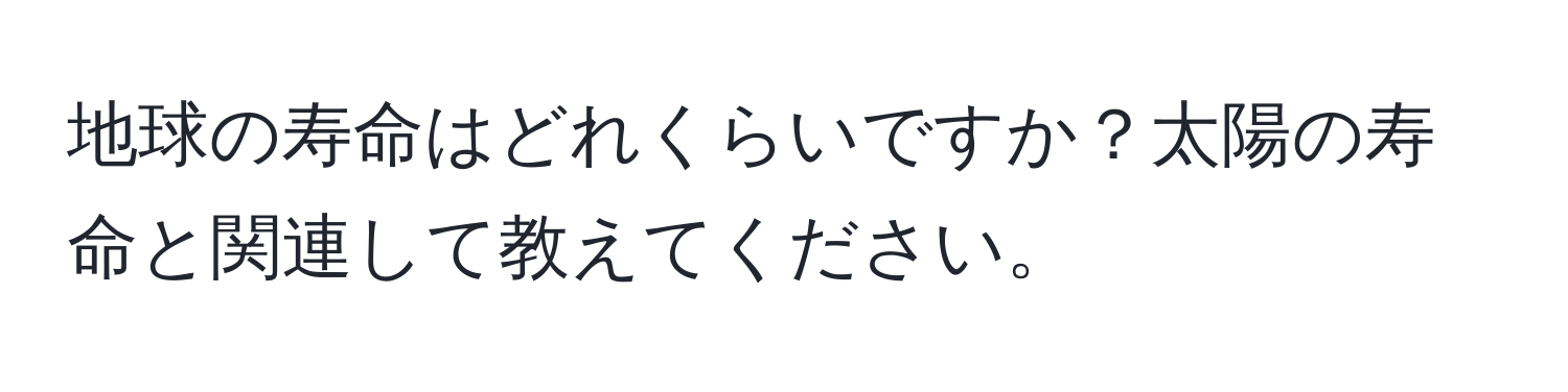 地球の寿命はどれくらいですか？太陽の寿命と関連して教えてください。