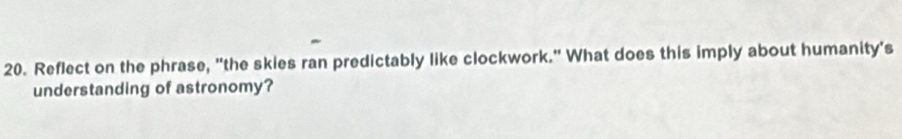 Reflect on the phrase, "the skies ran predictably like clockwork." What does this imply about humanity's 
understanding of astronomy?