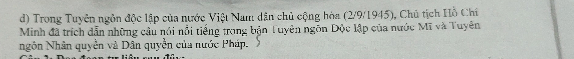 Trong Tuyên ngôn độc lập của nước Việt Nam dân chủ cộng hòa (2/9/1945), Chủ tịch Hồ Chí 
Minh đã trích dẫn những câu nói nổi tiếng trong bản Tuyên ngôn Độc lập của nước Mĩ và Tuyên 
Ngôn Nhân quyền và Dân quyền của nước Pháp.