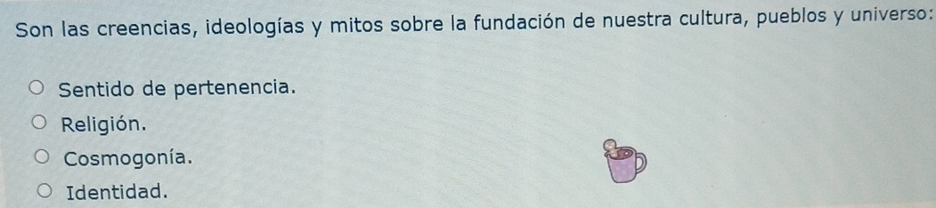 Son las creencias, ideologías y mitos sobre la fundación de nuestra cultura, pueblos y universo:
Sentido de pertenencia.
Religión.
Cosmogonía.
Identidad.