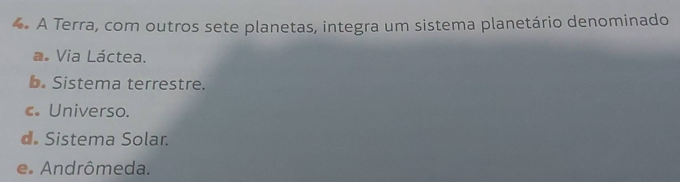 A Terra, com outros sete planetas, integra um sistema planetário denominado
a. Via Láctea.
b. Sistema terrestre.
c. Universo.
d. Sistema Solar.
e. Andrômeda.