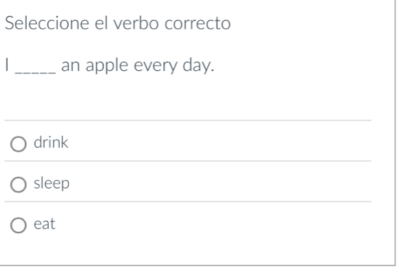 Seleccione el verbo correcto
I _an apple every day.
drink
sleep
eat