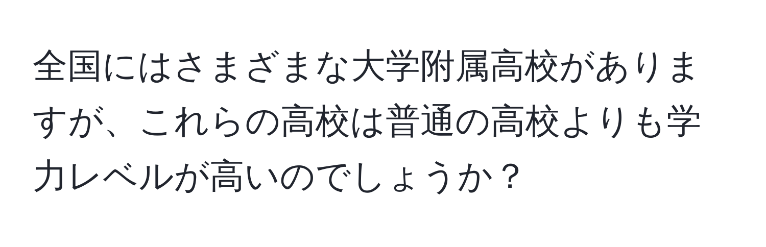 全国にはさまざまな大学附属高校がありますが、これらの高校は普通の高校よりも学力レベルが高いのでしょうか？