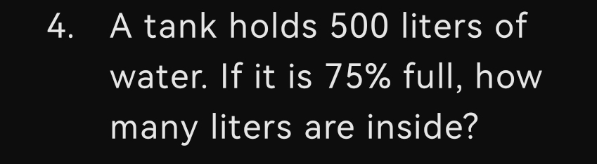 A tank holds 500 liters of 
water. If it is 75% full, how 
many liters are inside?