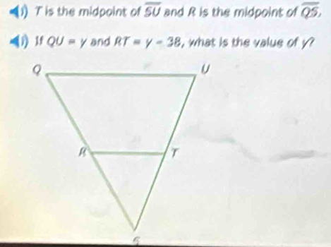 (1) T is the midpoint of overline SU and R is the midpoint of overline QS, 
(1) 18 QU=y and RT=y=38 , what is the value of y?