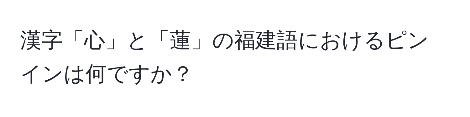 漢字「心」と「蓮」の福建語におけるピンインは何ですか？