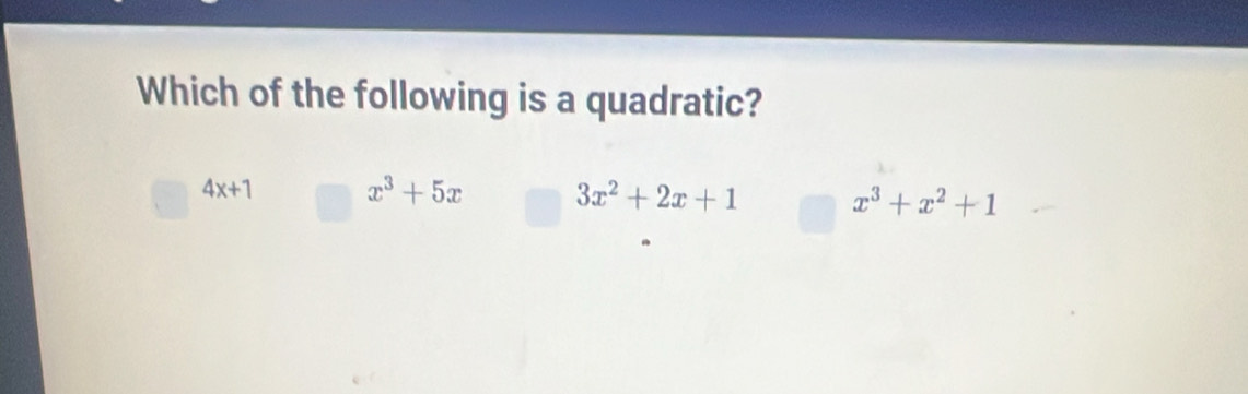 Which of the following is a quadratic?
4x+1 x^3+5x 3x^2+2x+1 x^3+x^2+1