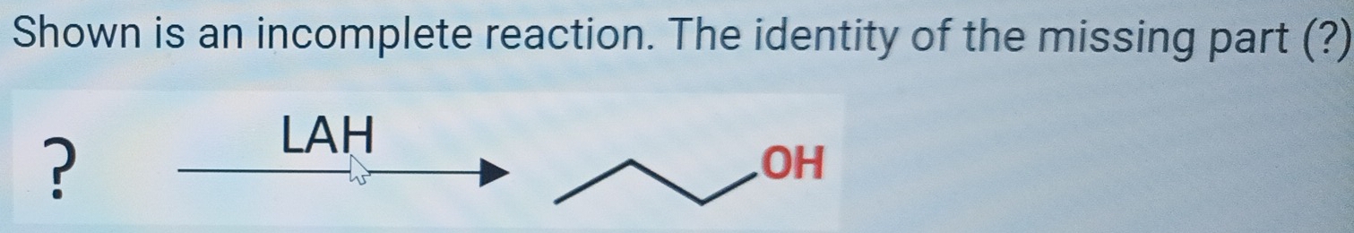 Shown is an incomplete reaction. The identity of the missing part (?) 
? 
LAH