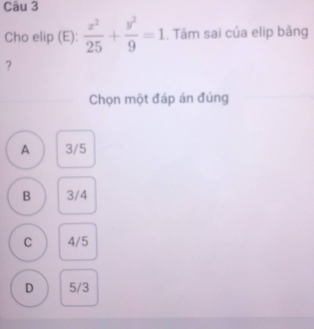 Cho elip (E):  x^2/25 + y^2/9 =1. Tâm sai của elip bằng
？
Chọn một đáp án đúng
A 3/5
B 3/4
C 4/5
D 5/3