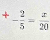 +- 2/5 = x/20 