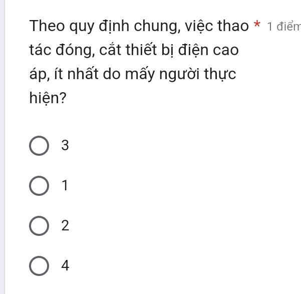 Theo quy định chung, việc thao * 1 điểm
tác đóng, cắt thiết bị điện cao
áp, ít nhất do mấy người thực
hiện?
3
1
2
4