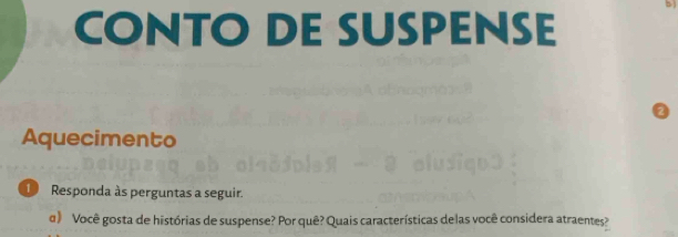 CONTO DE SUSPENSE 
Aquecimento 
Responda às perguntas a seguir. 
α》 Você gosta de histórias de suspense? Por quê? Quais características delas você considera atraentes?