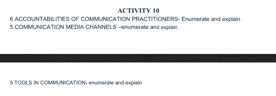 ACTIVITY 10 
6 ACCOUNTABILITIES OF COMMUNICATION PRACTITIONERS- Enumerate and explain 
5 COMMUNICATION MEDIA CHANNELS -enumerate and explain 
5 TOOLS IN COMMUNICATION- enumerate and explain