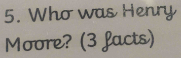 Who was Henry 
Moore? (3 facts)