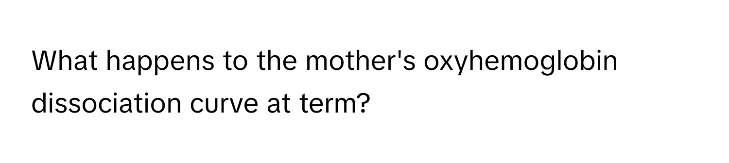 What happens to the mother's oxyhemoglobin dissociation curve at term?