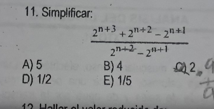 Simplificar:
 (2^(n+3)+2^(n+2)-2^(n+1))/2^(n+2)-2^(n+1) 
A) 5 B) 4 C2
D) 1/2 E) 1/5