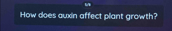 5/8 
How does auxin affect plant growth?