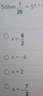 Solve  1/25 =5^(x+)
x= 9/2 
x=-6
x=2
x=- 7/2 