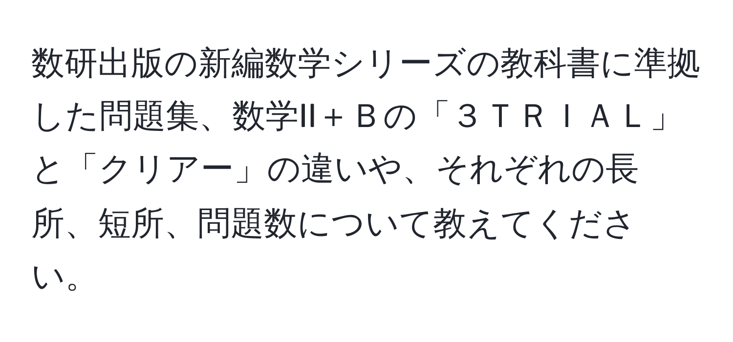 数研出版の新編数学シリーズの教科書に準拠した問題集、数学II＋Ｂの「３ＴＲＩＡＬ」と「クリアー」の違いや、それぞれの長所、短所、問題数について教えてください。