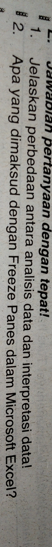 Jawabián pertanyaan dengan tepat! 
1. Jelaskan perbedaan antara analisis data dan interpretasi data! 
2. Apa yang dimaksud dengan Freeze Panes dalam Microsoft Excel?