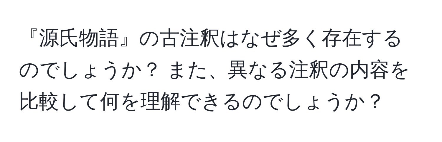 『源氏物語』の古注釈はなぜ多く存在するのでしょうか？ また、異なる注釈の内容を比較して何を理解できるのでしょうか？