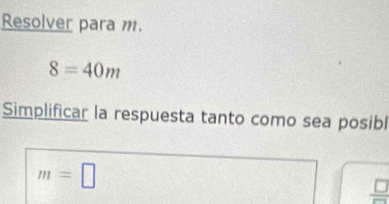 Resolver para m.
8=40m
Simplificar la respuesta tanto como sea posibl
m=□
 □ /□  