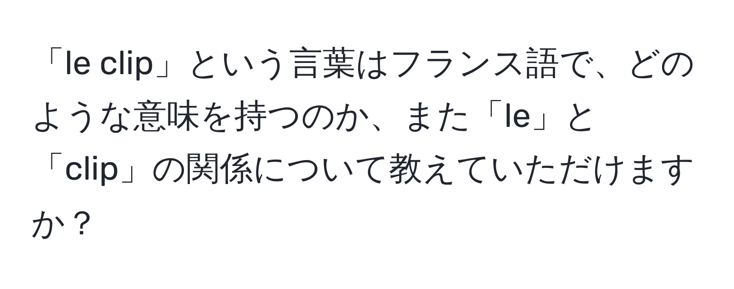 「le clip」という言葉はフランス語で、どのような意味を持つのか、また「le」と「clip」の関係について教えていただけますか？