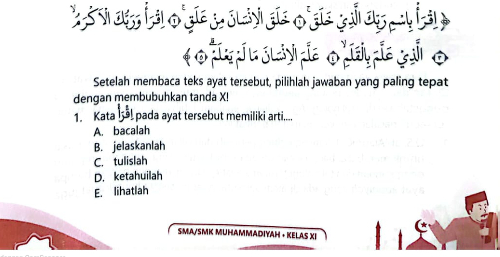 fe J a jliy ía o Isy ía çi o
Setelah membaca teks ayat tersebut, pilihlah jawaban yang paling tepat
dengan membubuhkan tanda X!
1. Kata ! pada ayat tersebut memiliki arti....
A. bacalah
B. jelaskanlah
C. tulislah
D. ketahuilah
E. lihatlah
SMA/SMK MUHAMMADIYAH • KELAS XI