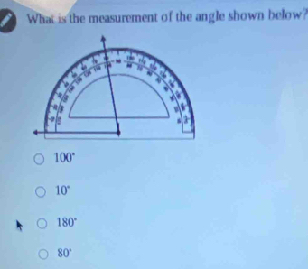 What is the measurement of the angle shown below?
. %
-

.
3
2.
100°
10°
180°
80°