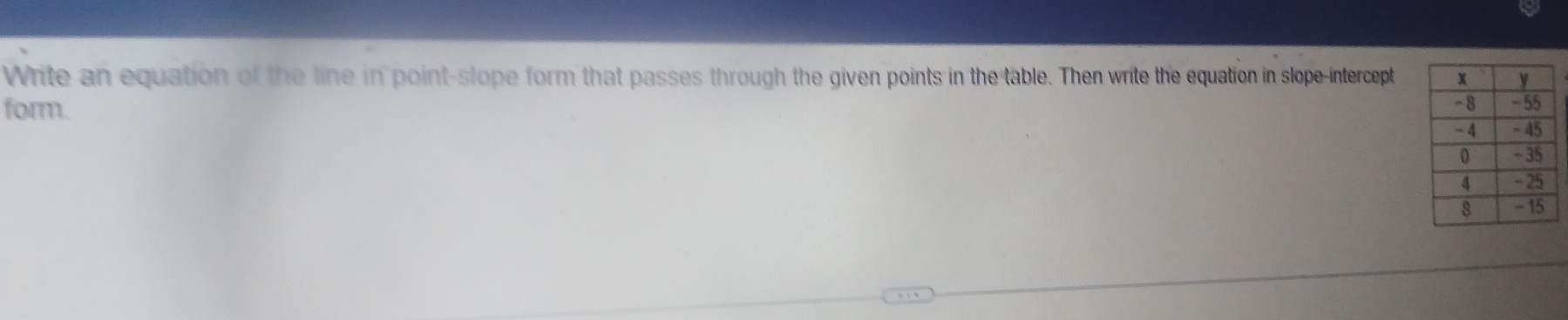 Write an equation of the line in point-slope form that passes through the given points in the table. Then write the equation in slope-intercept 
form.