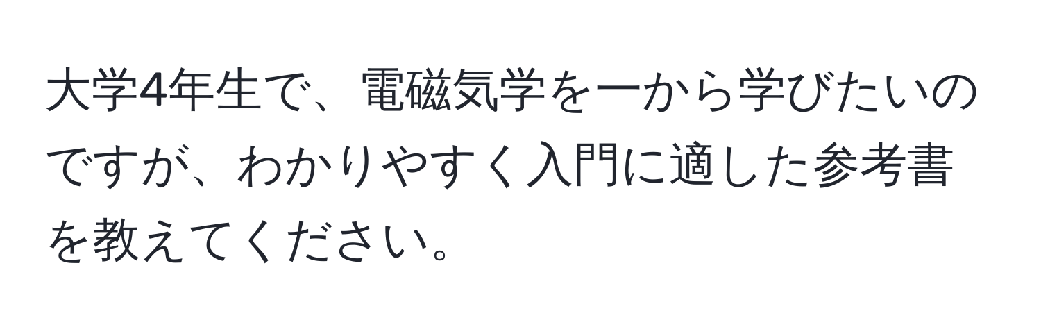 大学4年生で、電磁気学を一から学びたいのですが、わかりやすく入門に適した参考書を教えてください。