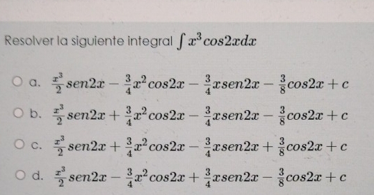 Resolver la siguiente integral ∈t x^3cos 2xdx
a.  x^3/2 sen 2x- 3/4 x^2cos 2x- 3/4 xsen 2x- 3/8 cos 2x+c
b.  x^3/2 sen 2x+ 3/4 x^2cos 2x- 3/4 xsen 2x- 3/8 cos 2x+c
C.  x^3/2 sen 2x+ 3/4 x^2cos 2x- 3/4 xsen 2x+ 3/8 cos 2x+c
d.  x^3/2 sen 2x- 3/4 x^2cos 2x+ 3/4 xsen 2x- 3/8 cos 2x+c