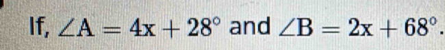 If, ∠ A=4x+28° and ∠ B=2x+68°.