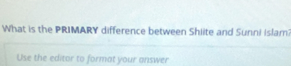 What is the PRIMARY difference between Shiite and Sunni Islam? 
Use the editor to format your answer