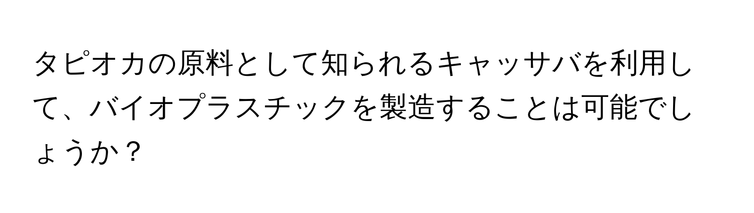 タピオカの原料として知られるキャッサバを利用して、バイオプラスチックを製造することは可能でしょうか？