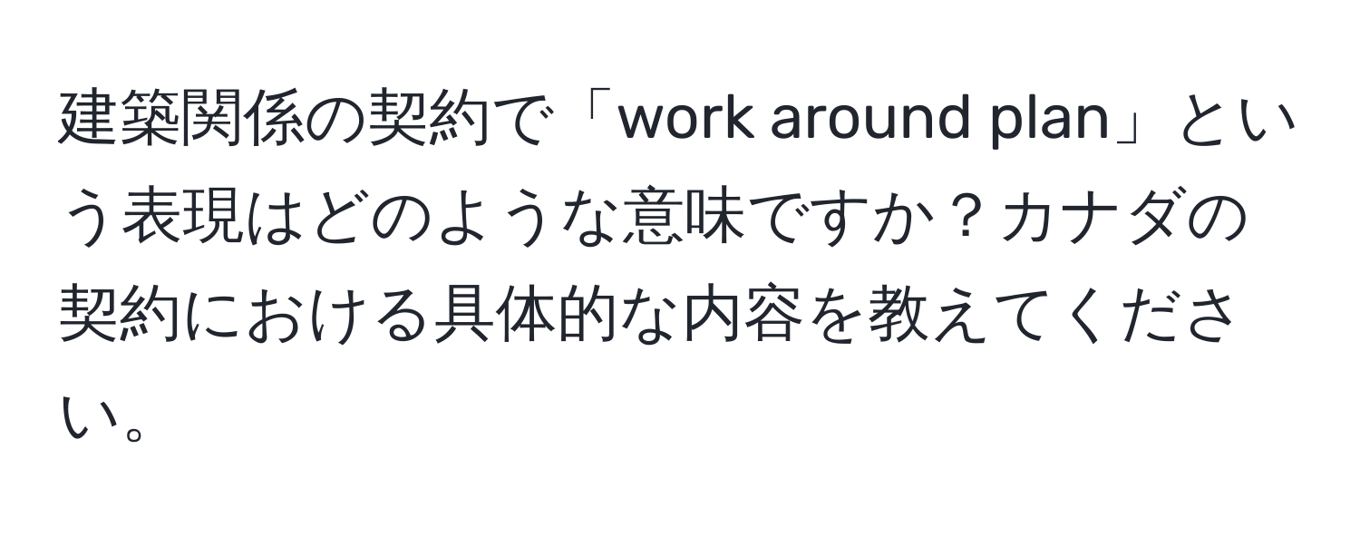 建築関係の契約で「work around plan」という表現はどのような意味ですか？カナダの契約における具体的な内容を教えてください。