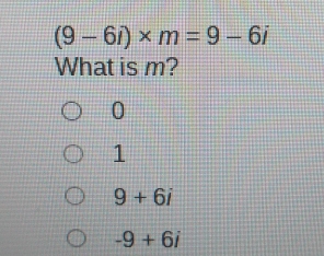 (9-6i)* m=9-6i
What is m?
0
1
9+6i
-9+6i