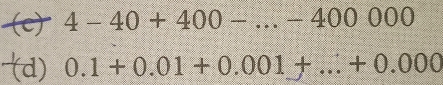 4-40+400-...-400000
(d) 0.1+0.01+0.001+...+0.000