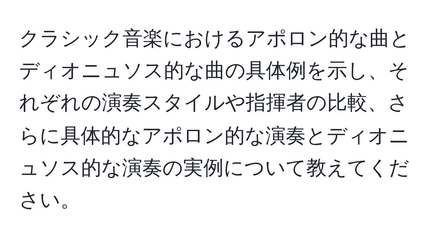 クラシック音楽におけるアポロン的な曲とディオニュソス的な曲の具体例を示し、それぞれの演奏スタイルや指揮者の比較、さらに具体的なアポロン的な演奏とディオニュソス的な演奏の実例について教えてください。