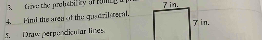 Give the probability of roiling a 
4. Find the area of the quadrilateral. 
5. Draw perpendicular lines.