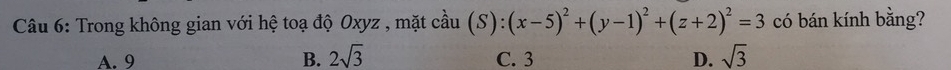 Trong không gian với hệ toạ độ Oxyz , mặt cầu (S):(x-5)^2+(y-1)^2+(z+2)^2=3 có bán kính bằng?
A. 9 B. 2sqrt(3) C. 3 D. sqrt(3)