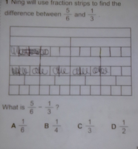 Ning will use fraction strips to find the
difference between  5/6  and  1/3 
What is  5/6 - 1/3  ?
A  1/6  B  1/4  C  1/3  D  1/2 