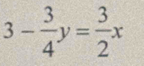 3- 3/4 y= 3/2 x