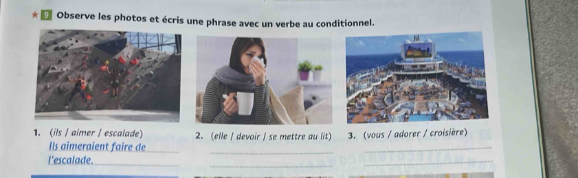 ★ Đ Observe les photos et écris une phrase avec un verbe au conditionnel. 
1. (ils / aimer / escalade) 2. (elle / devoir / se mettre au lit) 3. (vous / adorer / croisière) 
Ils aimeraient faire de_ 
l'escalade._ 
_ 
_ 
_ 
_ 
_