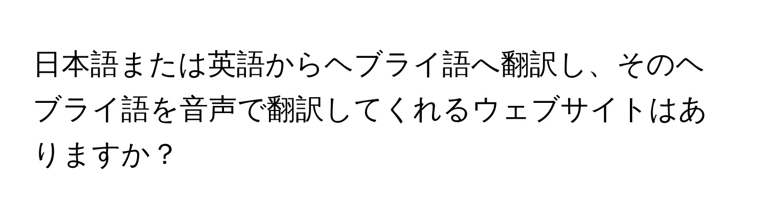 日本語または英語からヘブライ語へ翻訳し、そのヘブライ語を音声で翻訳してくれるウェブサイトはありますか？